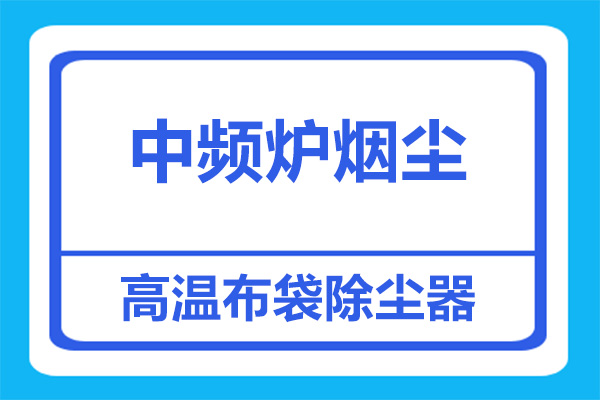 中频炉烟尘处理,如何选择除尘器？[杭州善诚]
